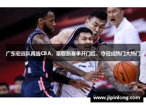 广东宏远队再战CBA，豪取新赛季开门红，夺冠成热门大热门