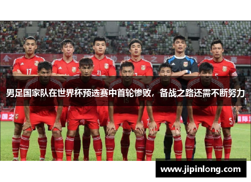 男足国家队在世界杯预选赛中首轮惨败，备战之路还需不断努力