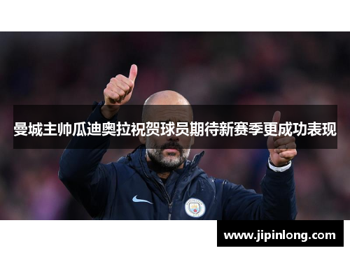 曼城主帅瓜迪奥拉祝贺球员期待新赛季更成功表现