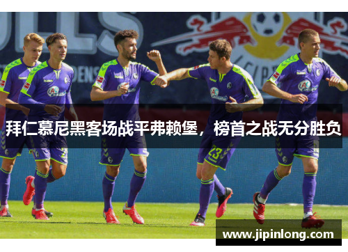 拜仁慕尼黑客场战平弗赖堡，榜首之战无分胜负