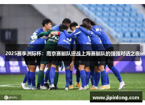 2025赛季洲际杯：南京赛艇队迎战上海赛艇队的强强对话之夜