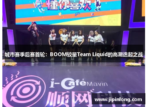 城市赛季后赛首轮：BOOM较量Team Liquid的高潮迭起之战