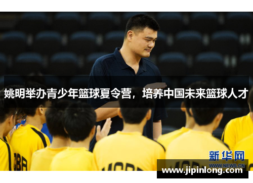姚明举办青少年篮球夏令营，培养中国未来篮球人才