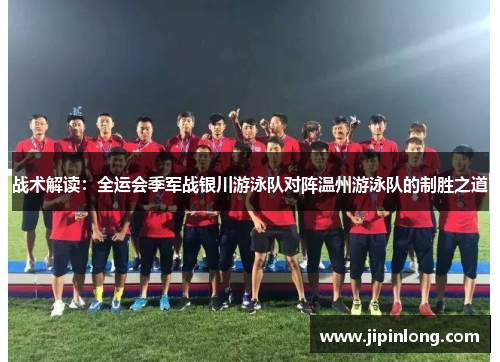 战术解读：全运会季军战银川游泳队对阵温州游泳队的制胜之道