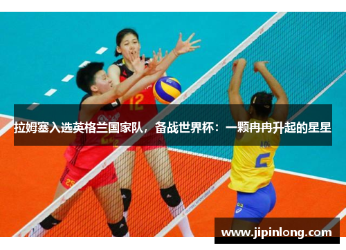 拉姆塞入选英格兰国家队，备战世界杯：一颗冉冉升起的星星