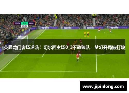 英超龙门客场逆袭！切尔西主场0_3不敌狼队，梦幻开局被打破