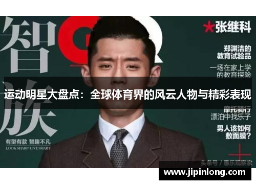 运动明星大盘点：全球体育界的风云人物与精彩表现