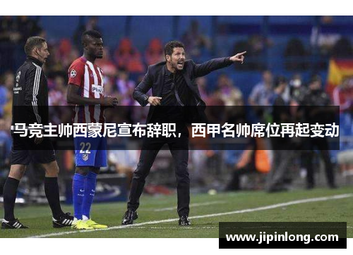 马竞主帅西蒙尼宣布辞职，西甲名帅席位再起变动