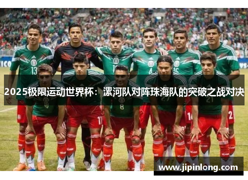 2025极限运动世界杯：漯河队对阵珠海队的突破之战对决