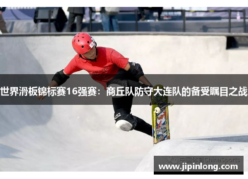世界滑板锦标赛16强赛：商丘队防守大连队的备受瞩目之战