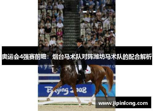 奥运会4强赛前瞻：烟台马术队对阵潍坊马术队的配合解析